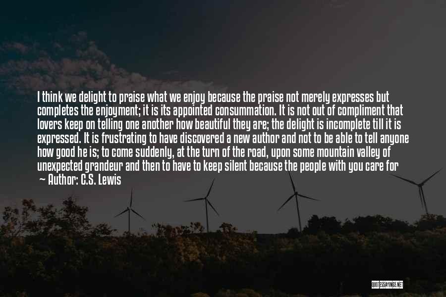 C.S. Lewis Quotes: I Think We Delight To Praise What We Enjoy Because The Praise Not Merely Expresses But Completes The Enjoyment; It