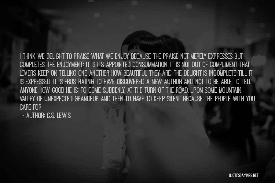 C.S. Lewis Quotes: I Think We Delight To Praise What We Enjoy Because The Praise Not Merely Expresses But Completes The Enjoyment; It