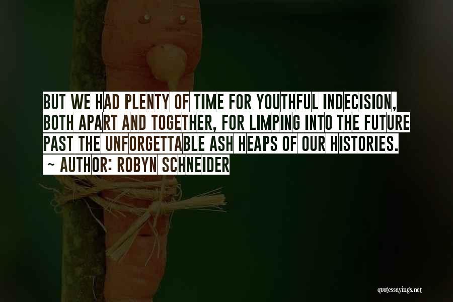 Robyn Schneider Quotes: But We Had Plenty Of Time For Youthful Indecision, Both Apart And Together, For Limping Into The Future Past The