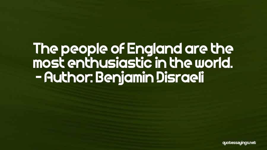 Benjamin Disraeli Quotes: The People Of England Are The Most Enthusiastic In The World.