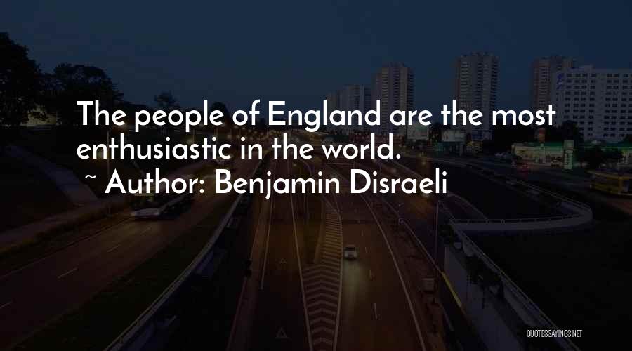 Benjamin Disraeli Quotes: The People Of England Are The Most Enthusiastic In The World.