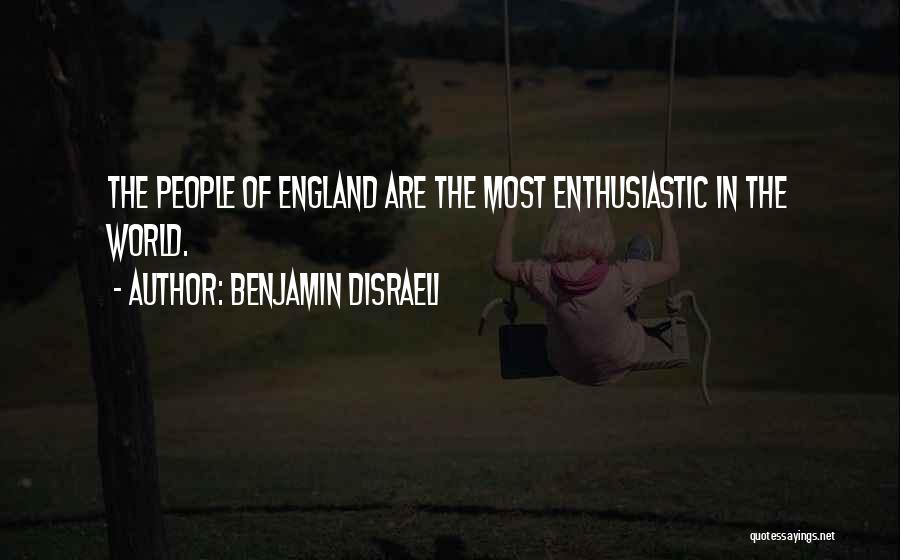 Benjamin Disraeli Quotes: The People Of England Are The Most Enthusiastic In The World.