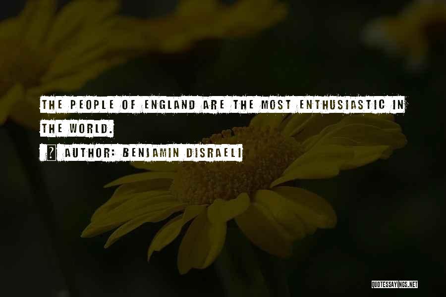 Benjamin Disraeli Quotes: The People Of England Are The Most Enthusiastic In The World.