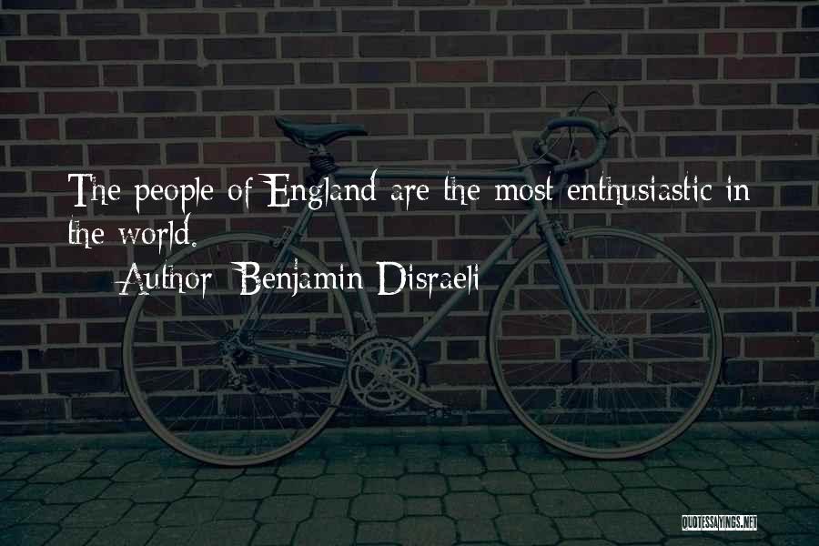 Benjamin Disraeli Quotes: The People Of England Are The Most Enthusiastic In The World.