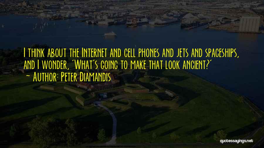 Peter Diamandis Quotes: I Think About The Internet And Cell Phones And Jets And Spaceships, And I Wonder, 'what's Going To Make That