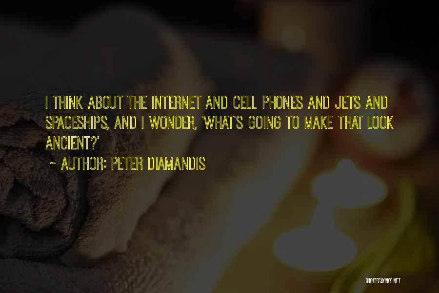 Peter Diamandis Quotes: I Think About The Internet And Cell Phones And Jets And Spaceships, And I Wonder, 'what's Going To Make That
