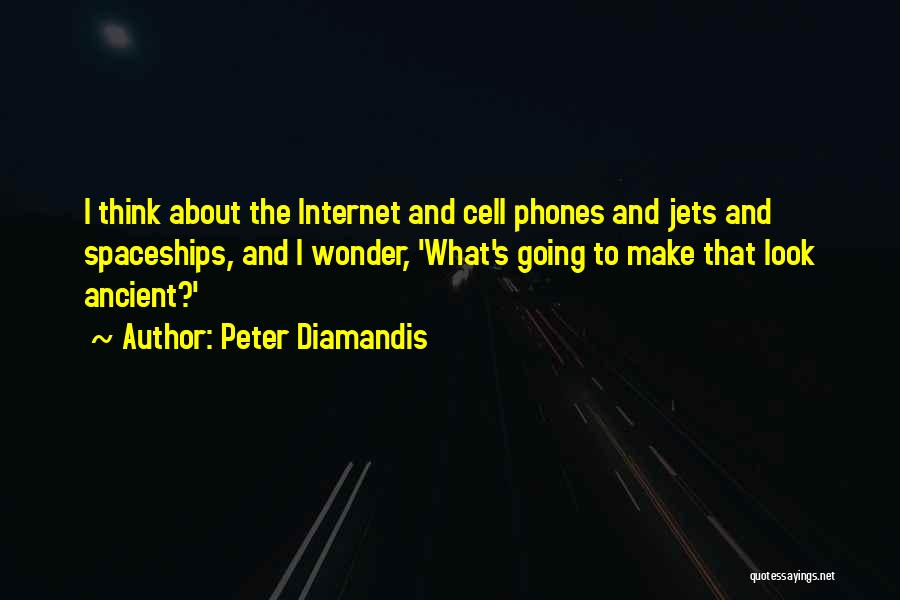 Peter Diamandis Quotes: I Think About The Internet And Cell Phones And Jets And Spaceships, And I Wonder, 'what's Going To Make That