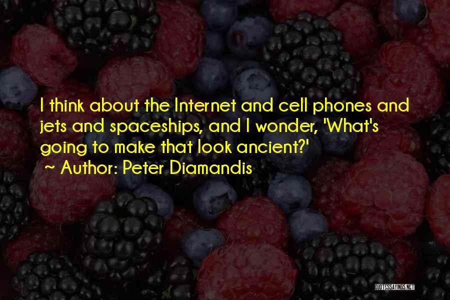 Peter Diamandis Quotes: I Think About The Internet And Cell Phones And Jets And Spaceships, And I Wonder, 'what's Going To Make That