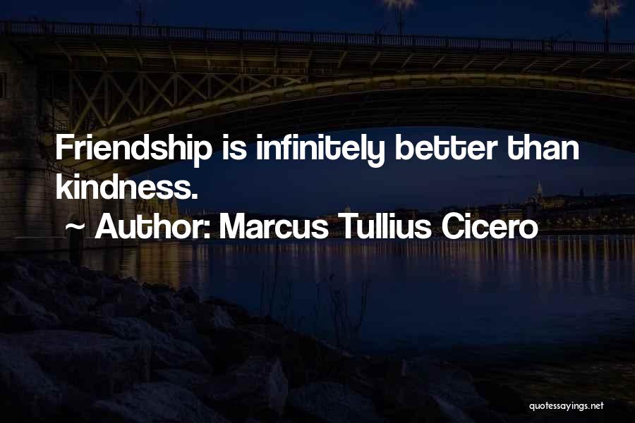 Marcus Tullius Cicero Quotes: Friendship Is Infinitely Better Than Kindness.