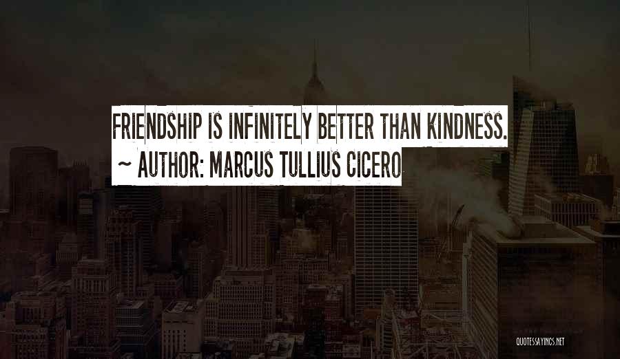 Marcus Tullius Cicero Quotes: Friendship Is Infinitely Better Than Kindness.