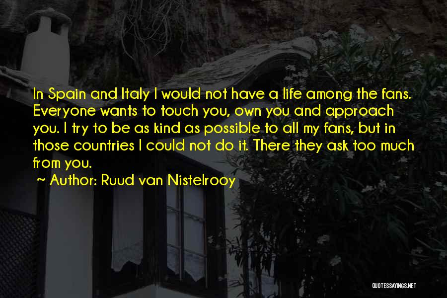 Ruud Van Nistelrooy Quotes: In Spain And Italy I Would Not Have A Life Among The Fans. Everyone Wants To Touch You, Own You