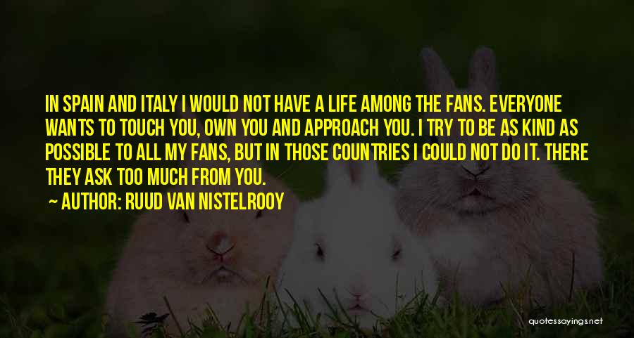 Ruud Van Nistelrooy Quotes: In Spain And Italy I Would Not Have A Life Among The Fans. Everyone Wants To Touch You, Own You