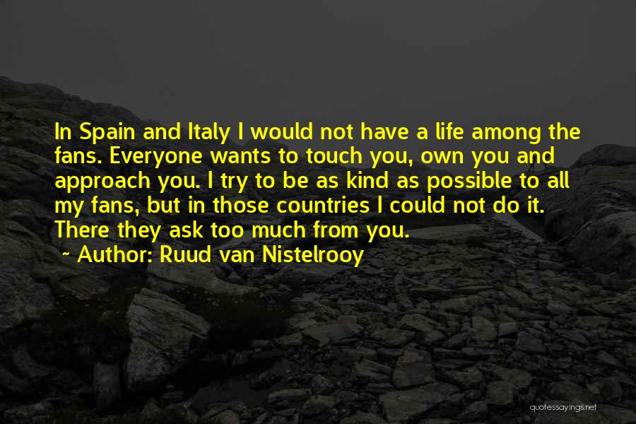 Ruud Van Nistelrooy Quotes: In Spain And Italy I Would Not Have A Life Among The Fans. Everyone Wants To Touch You, Own You