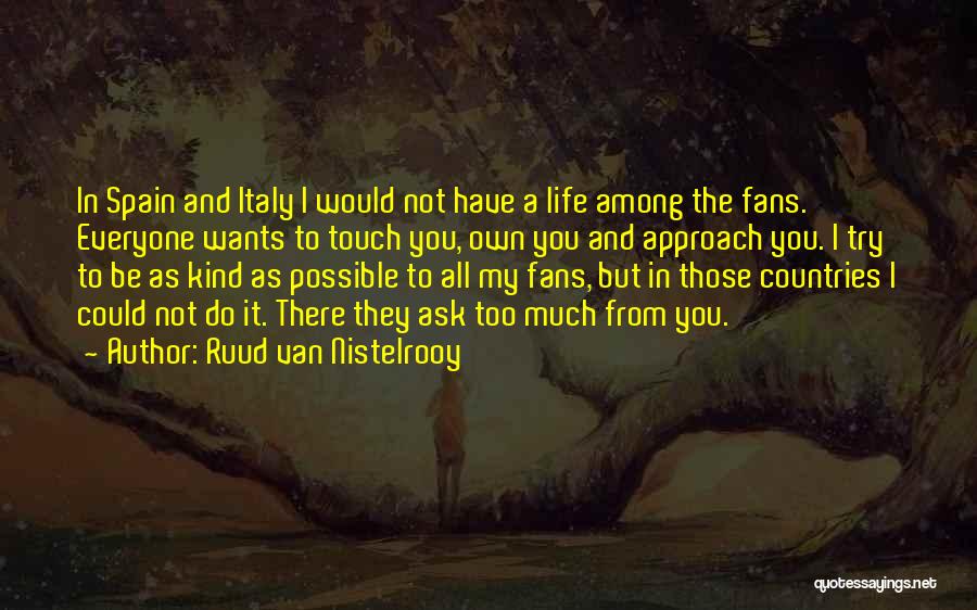Ruud Van Nistelrooy Quotes: In Spain And Italy I Would Not Have A Life Among The Fans. Everyone Wants To Touch You, Own You