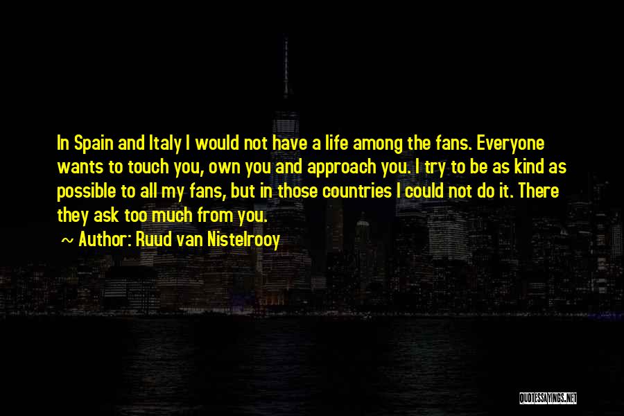 Ruud Van Nistelrooy Quotes: In Spain And Italy I Would Not Have A Life Among The Fans. Everyone Wants To Touch You, Own You