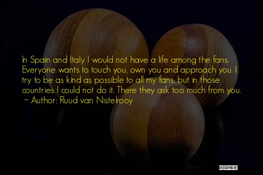 Ruud Van Nistelrooy Quotes: In Spain And Italy I Would Not Have A Life Among The Fans. Everyone Wants To Touch You, Own You