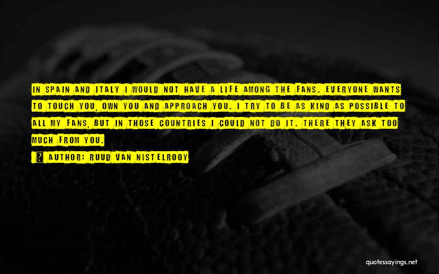 Ruud Van Nistelrooy Quotes: In Spain And Italy I Would Not Have A Life Among The Fans. Everyone Wants To Touch You, Own You