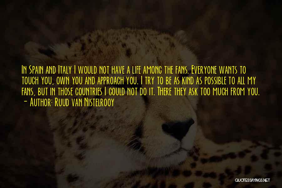 Ruud Van Nistelrooy Quotes: In Spain And Italy I Would Not Have A Life Among The Fans. Everyone Wants To Touch You, Own You