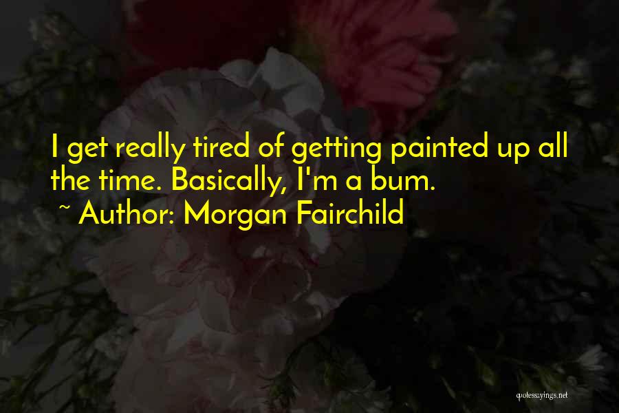 Morgan Fairchild Quotes: I Get Really Tired Of Getting Painted Up All The Time. Basically, I'm A Bum.