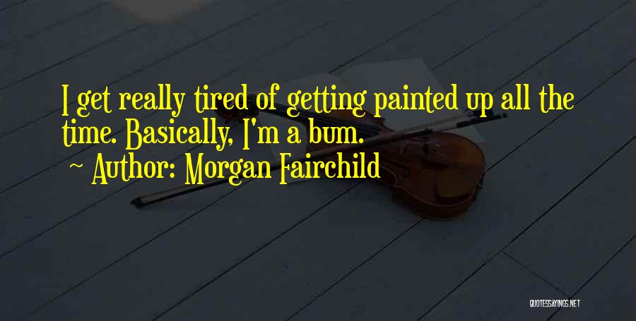 Morgan Fairchild Quotes: I Get Really Tired Of Getting Painted Up All The Time. Basically, I'm A Bum.