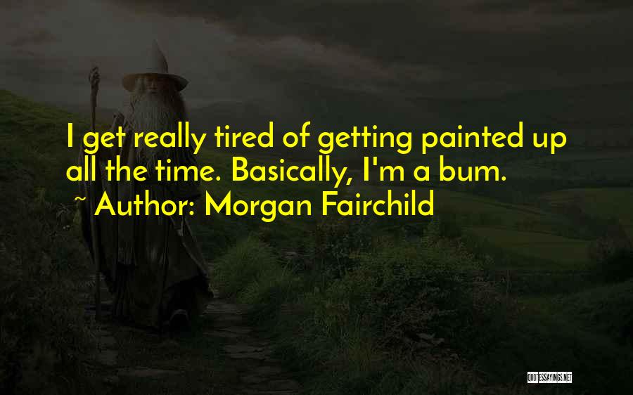 Morgan Fairchild Quotes: I Get Really Tired Of Getting Painted Up All The Time. Basically, I'm A Bum.