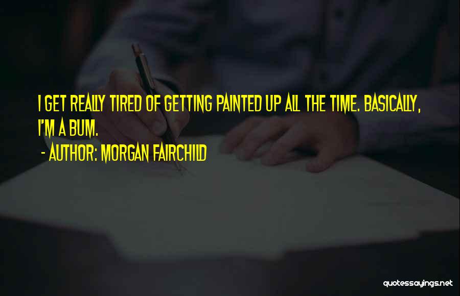 Morgan Fairchild Quotes: I Get Really Tired Of Getting Painted Up All The Time. Basically, I'm A Bum.