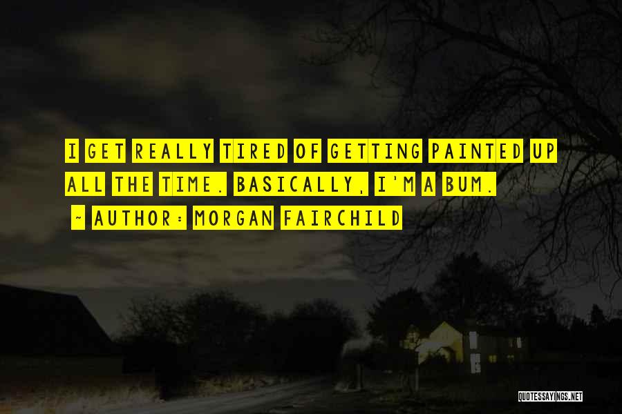 Morgan Fairchild Quotes: I Get Really Tired Of Getting Painted Up All The Time. Basically, I'm A Bum.