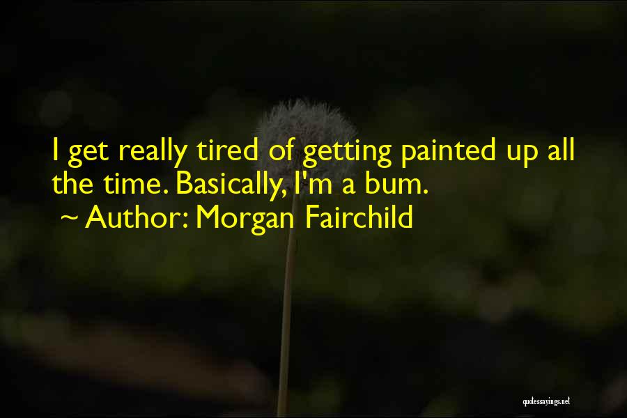 Morgan Fairchild Quotes: I Get Really Tired Of Getting Painted Up All The Time. Basically, I'm A Bum.