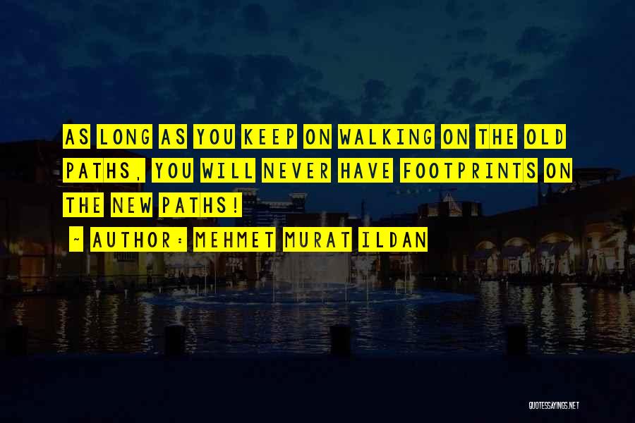 Mehmet Murat Ildan Quotes: As Long As You Keep On Walking On The Old Paths, You Will Never Have Footprints On The New Paths!