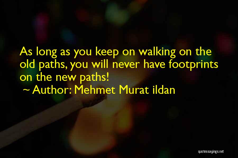 Mehmet Murat Ildan Quotes: As Long As You Keep On Walking On The Old Paths, You Will Never Have Footprints On The New Paths!