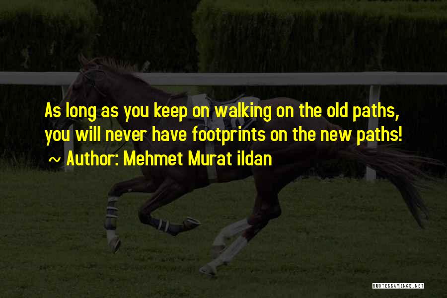 Mehmet Murat Ildan Quotes: As Long As You Keep On Walking On The Old Paths, You Will Never Have Footprints On The New Paths!