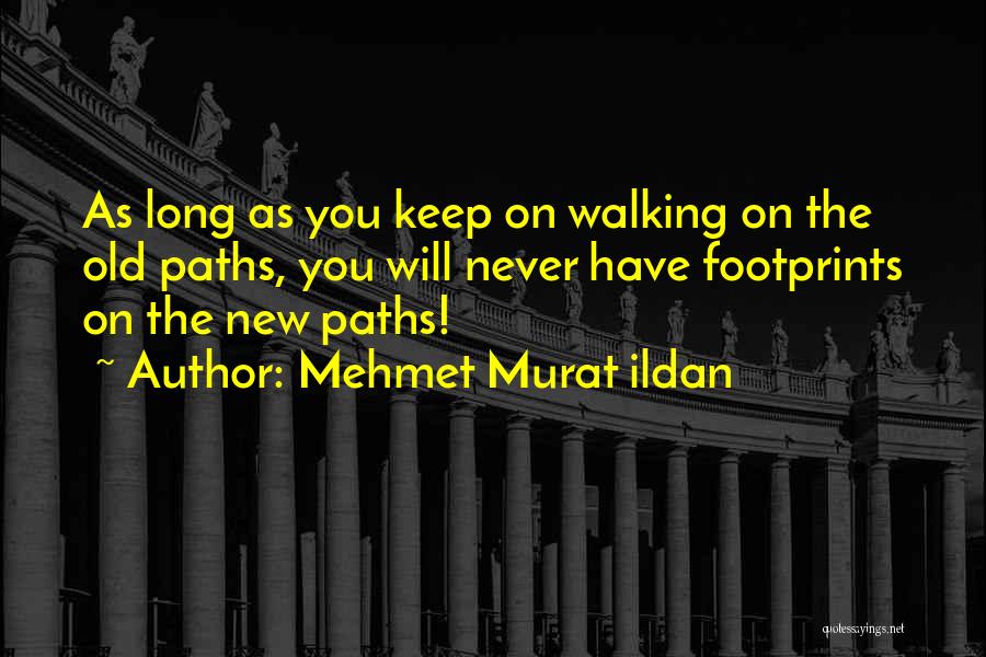 Mehmet Murat Ildan Quotes: As Long As You Keep On Walking On The Old Paths, You Will Never Have Footprints On The New Paths!