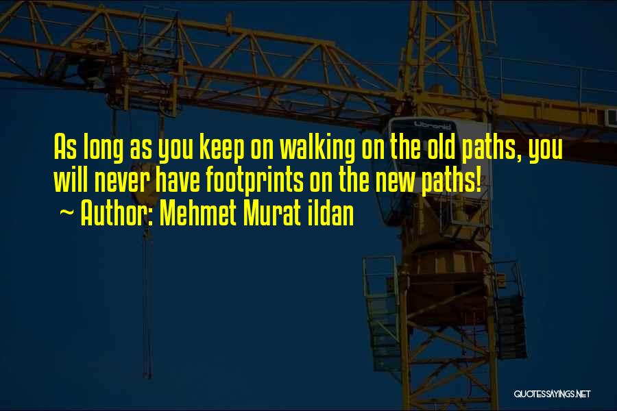 Mehmet Murat Ildan Quotes: As Long As You Keep On Walking On The Old Paths, You Will Never Have Footprints On The New Paths!