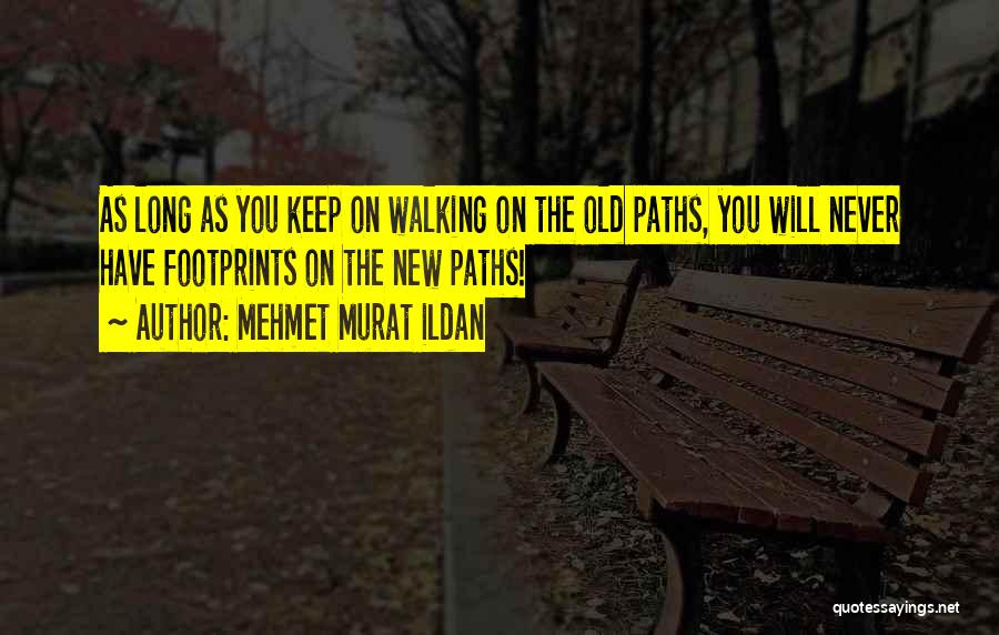 Mehmet Murat Ildan Quotes: As Long As You Keep On Walking On The Old Paths, You Will Never Have Footprints On The New Paths!