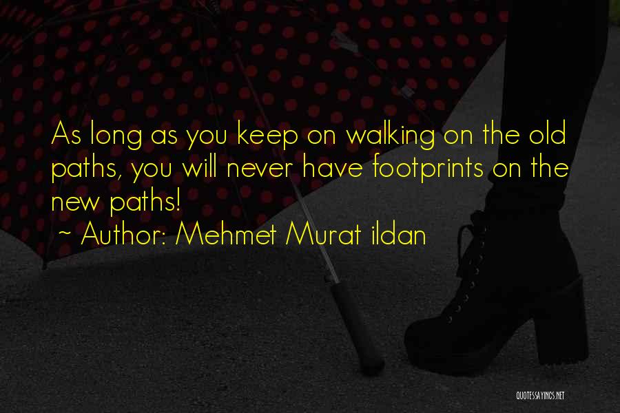 Mehmet Murat Ildan Quotes: As Long As You Keep On Walking On The Old Paths, You Will Never Have Footprints On The New Paths!