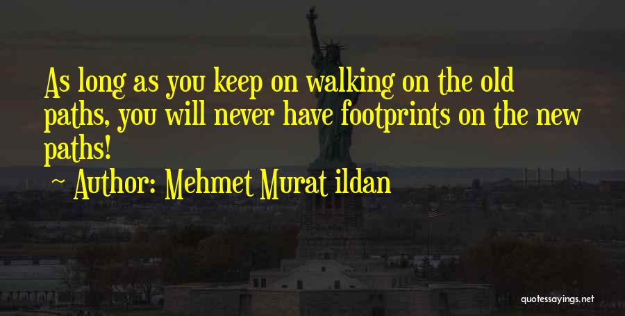 Mehmet Murat Ildan Quotes: As Long As You Keep On Walking On The Old Paths, You Will Never Have Footprints On The New Paths!