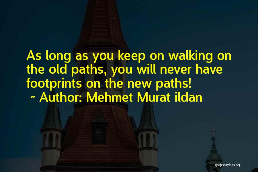 Mehmet Murat Ildan Quotes: As Long As You Keep On Walking On The Old Paths, You Will Never Have Footprints On The New Paths!