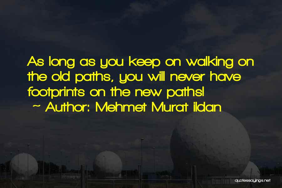 Mehmet Murat Ildan Quotes: As Long As You Keep On Walking On The Old Paths, You Will Never Have Footprints On The New Paths!