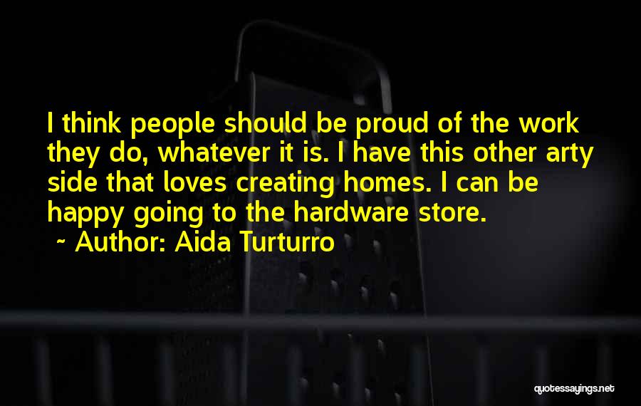 Aida Turturro Quotes: I Think People Should Be Proud Of The Work They Do, Whatever It Is. I Have This Other Arty Side