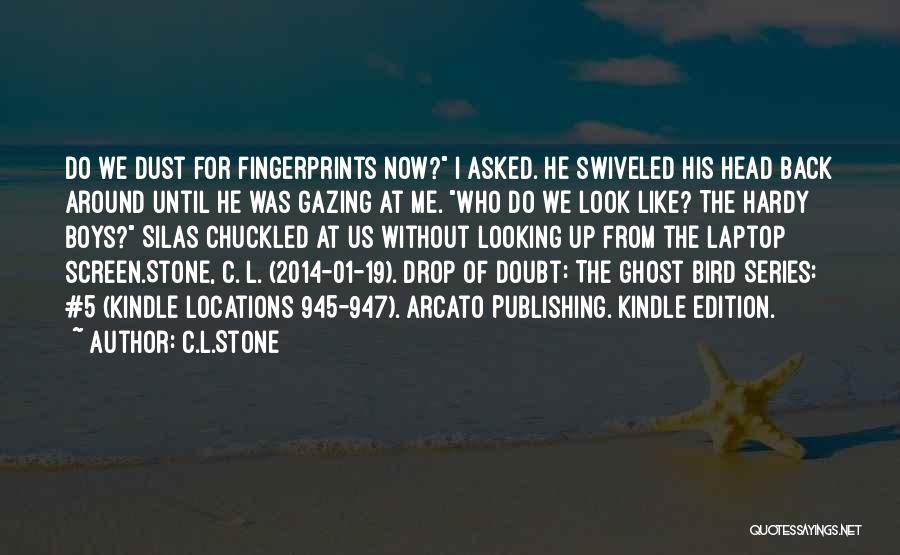C.L.Stone Quotes: Do We Dust For Fingerprints Now? I Asked. He Swiveled His Head Back Around Until He Was Gazing At Me.