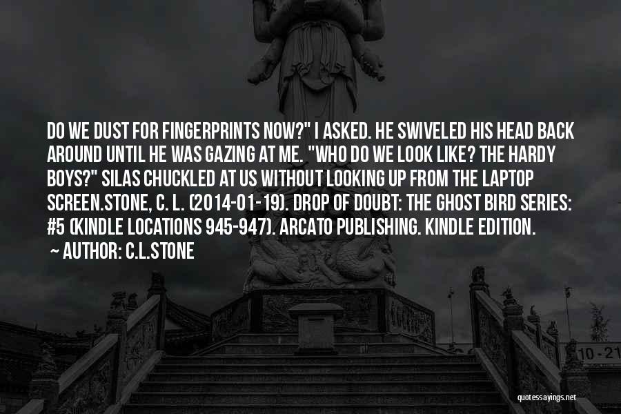 C.L.Stone Quotes: Do We Dust For Fingerprints Now? I Asked. He Swiveled His Head Back Around Until He Was Gazing At Me.
