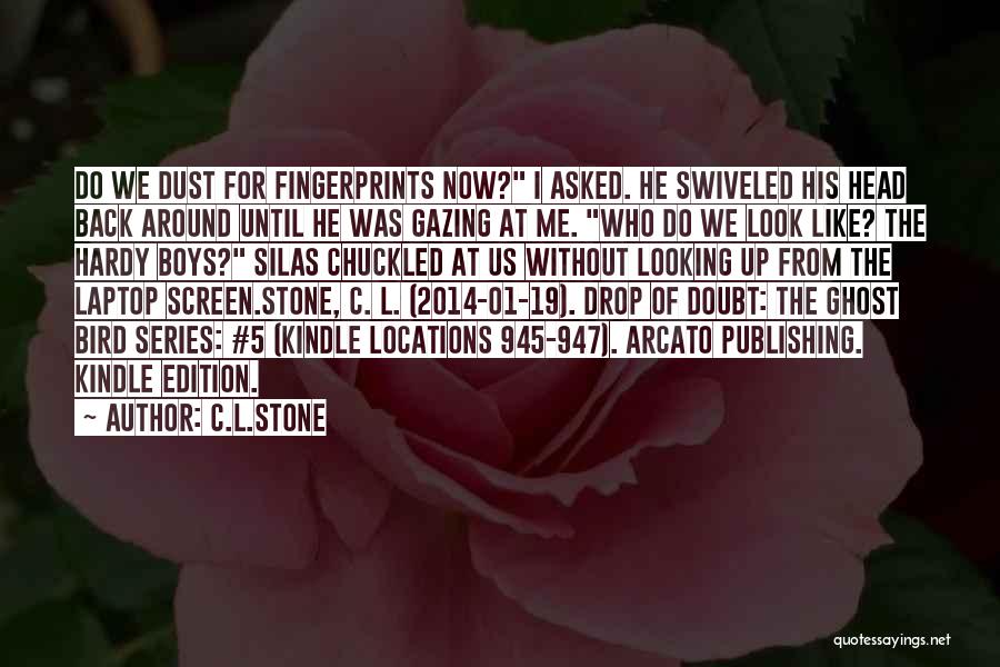 C.L.Stone Quotes: Do We Dust For Fingerprints Now? I Asked. He Swiveled His Head Back Around Until He Was Gazing At Me.