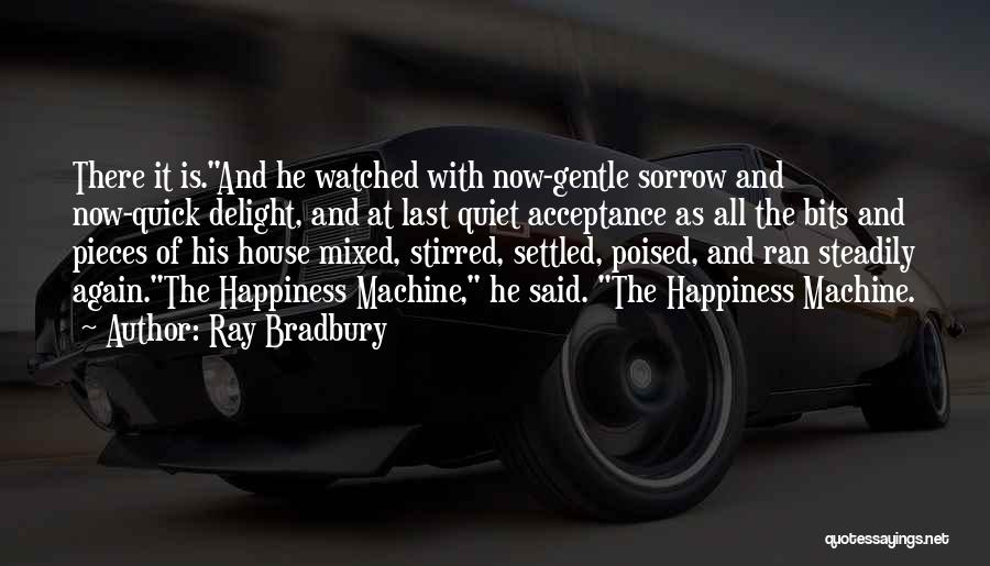 Ray Bradbury Quotes: There It Is.and He Watched With Now-gentle Sorrow And Now-quick Delight, And At Last Quiet Acceptance As All The Bits