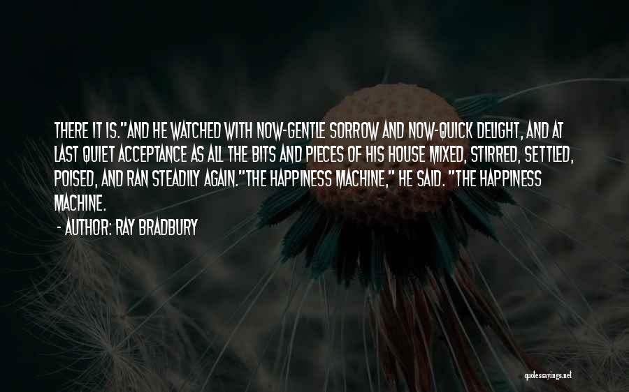 Ray Bradbury Quotes: There It Is.and He Watched With Now-gentle Sorrow And Now-quick Delight, And At Last Quiet Acceptance As All The Bits