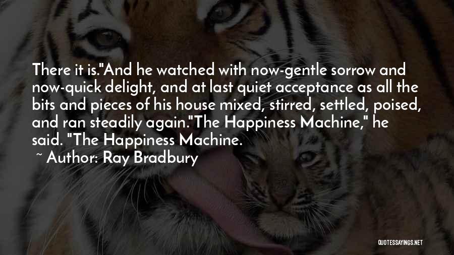 Ray Bradbury Quotes: There It Is.and He Watched With Now-gentle Sorrow And Now-quick Delight, And At Last Quiet Acceptance As All The Bits