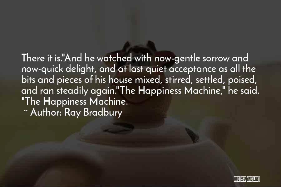 Ray Bradbury Quotes: There It Is.and He Watched With Now-gentle Sorrow And Now-quick Delight, And At Last Quiet Acceptance As All The Bits