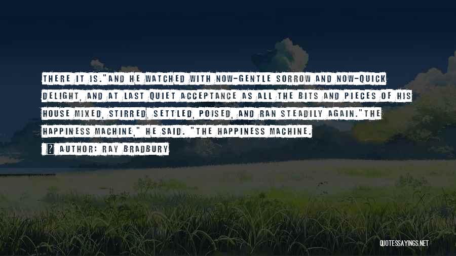 Ray Bradbury Quotes: There It Is.and He Watched With Now-gentle Sorrow And Now-quick Delight, And At Last Quiet Acceptance As All The Bits