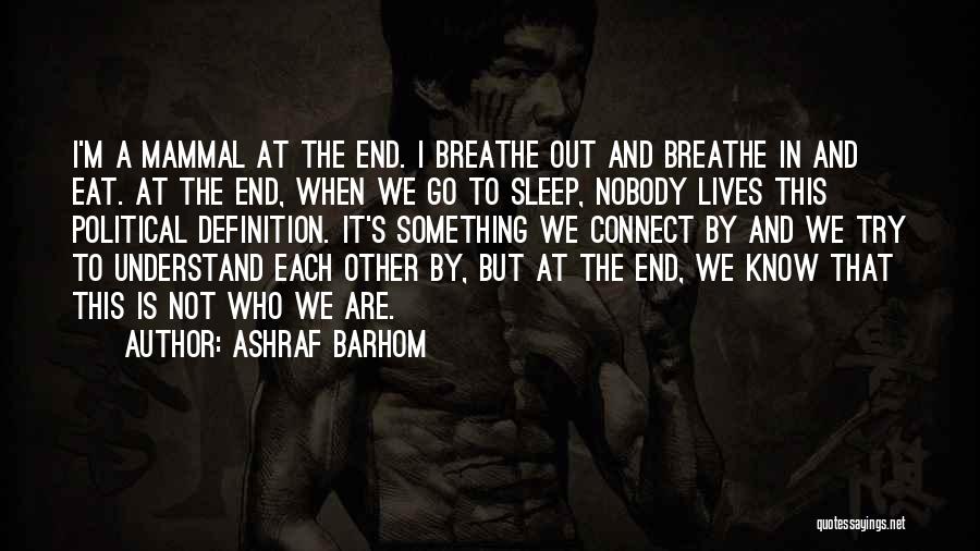 Ashraf Barhom Quotes: I'm A Mammal At The End. I Breathe Out And Breathe In And Eat. At The End, When We Go