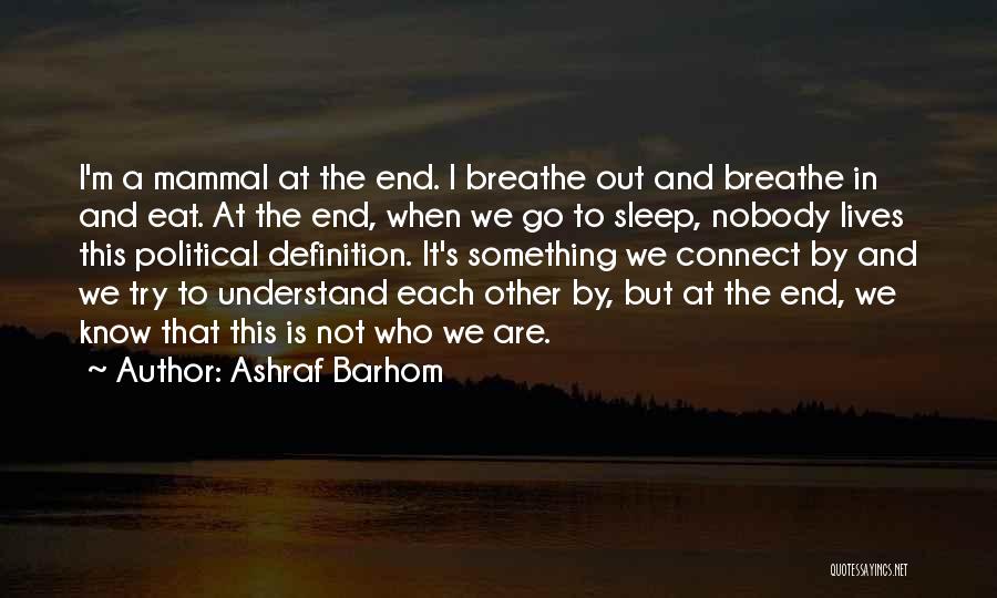 Ashraf Barhom Quotes: I'm A Mammal At The End. I Breathe Out And Breathe In And Eat. At The End, When We Go