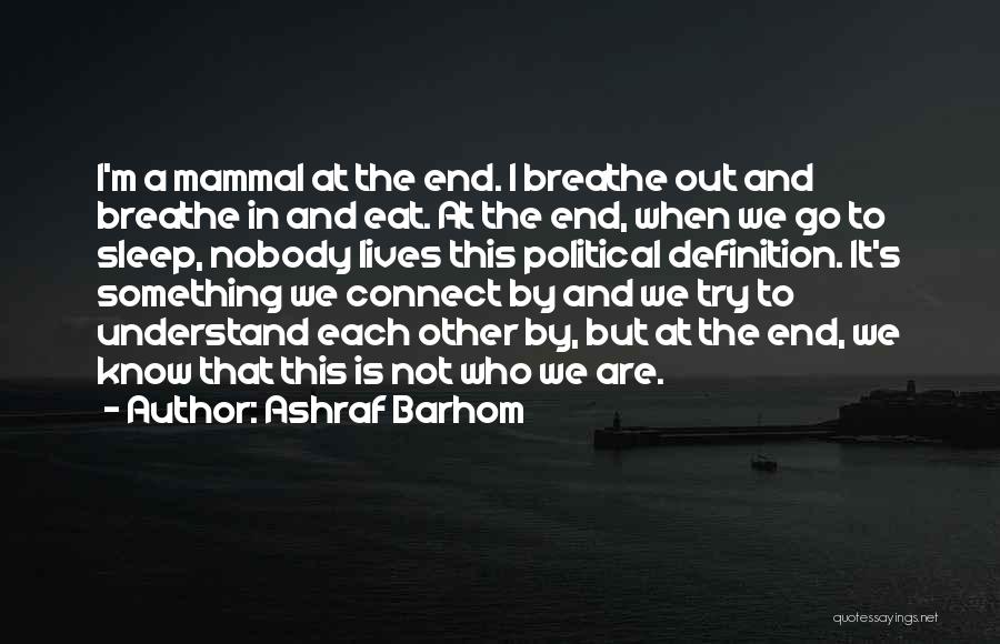 Ashraf Barhom Quotes: I'm A Mammal At The End. I Breathe Out And Breathe In And Eat. At The End, When We Go